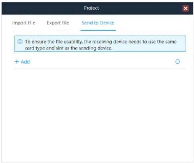 Project Import File Export File Send to Device To ensure the file usability, the receiving device needs to use the same card type and slot as the sending device. + Add