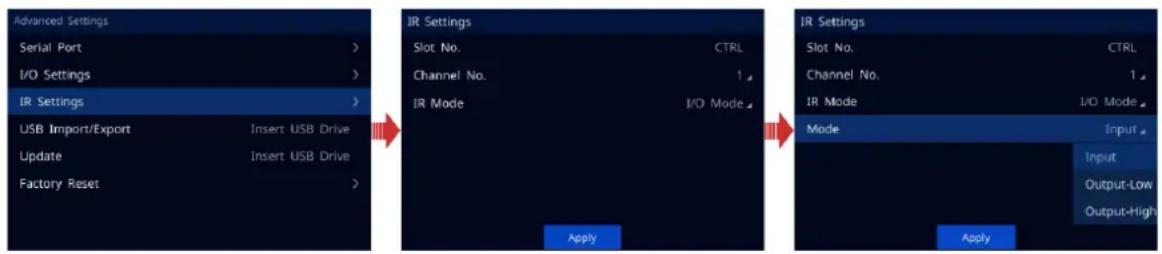 Advanced Settings Serial Port > I/O Settings > IR Settings > USB Import/Export Insert USB Drive Update Insert USB Drive Factory Reset > IR Settings Slot No. CTRL Channel No. 1 IR Mode I/O Mode Apply IR Settings Slot No. CTRL Channel No. 1 IR Mode I/O Mode Mode Input Input Output-Low Output-High Apply