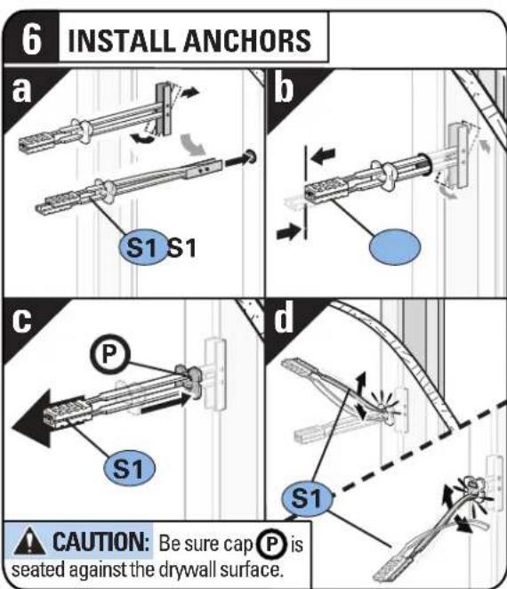 6 INSTALL ANCHORS a S1 S1 b c P S1 d S1 CAUTION: Be sure cap P is seated against the drywall surface.
