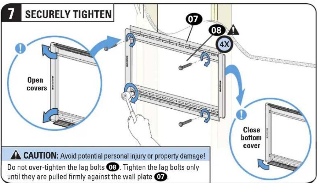 7 SECURELY TIGHTEN Open covers 07 08 4X Close bottom cover CAUTION: Avoid potential personal injury or property damage! Do not over-tighten the lag bolts 08. Tighten the lag bolts only until they are pulled firmly against the wall plate 07.