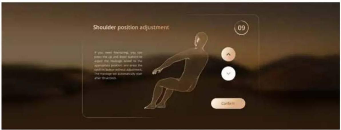 Shoulder position adjustment If you need financing, you can press the up and down buttons to adjust the massage when to the aggregate positions and press the position button without adjustment. The massage will automatically start after 10 seconds. 09 Confirm