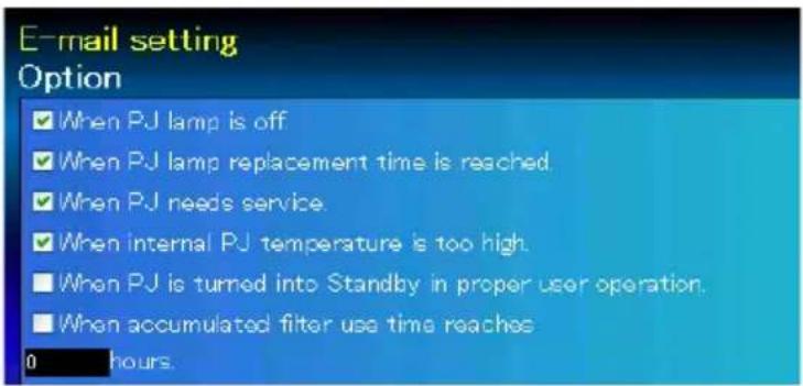 E-mail setting Option ✓ When PJ lamp is off ✓ When PJ lamp replacement time is reached ✓ When PJ needs service ✓ When internal PJ temperature is too high ■ When PJ is turned into Standby in proper user operation. ■ When accumulated filter use time reaches 0 hours.