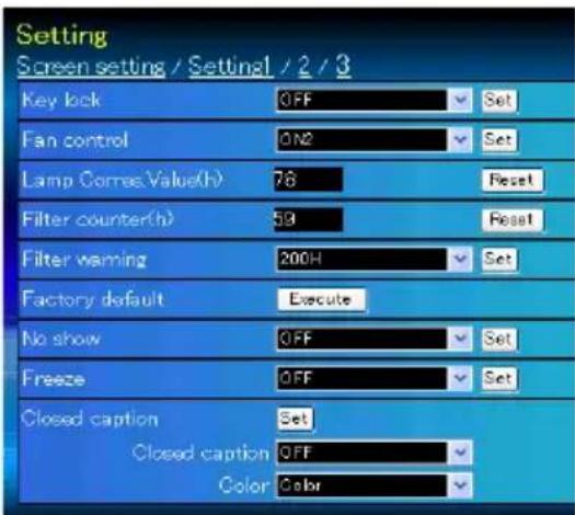 Setting Screen setting / Setting1 / 2 / 3 Key lock OFF Set Fan control ON2 Set Lamp CorneValue(h) 78 Reset Filter counter(h) 59 Reset Filter warning 200H Set Factory default Execute No show OFF Set Freeze OFF Set Closed caption Set Closed caption OFF Color Color
