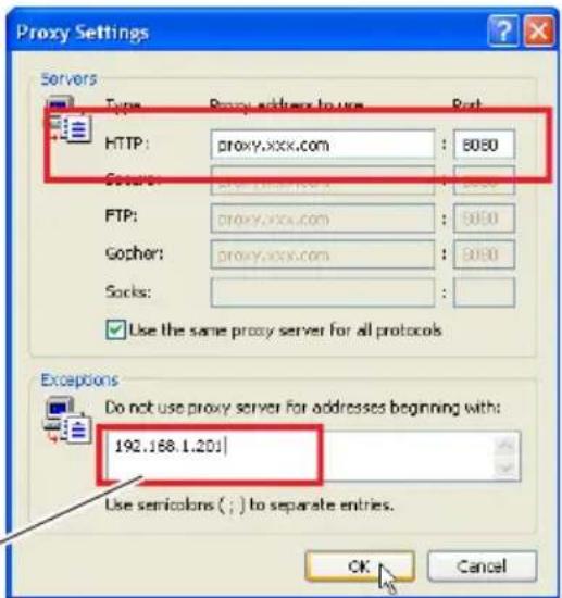 Proxy Settings Servers Type Proxy address to use RsR HTTP: proxy.xxx.com : 8080 Gopher: proxy.xxx.com : 5000 FTP: proxy.xxx.com : 5050 Gopher: proxy.xxx.com : 5050 Socks: ✓ Use the same proxy server for all protocols Exceptions Do not use proxy server for addresses beginning with: 192.168.1.201 Use semicolons ( ; ) to separate entries. OK Cancel