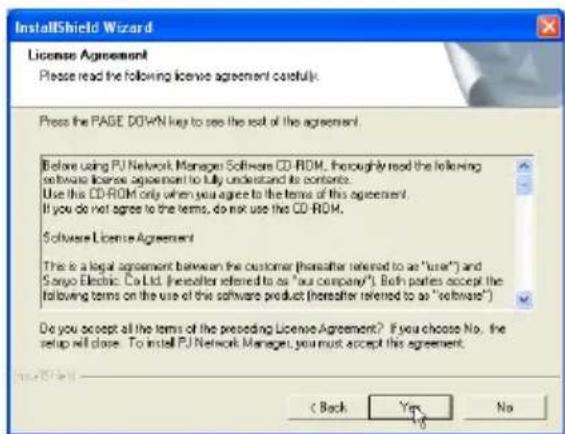 InstallShield Wizard License Agreement Please read the following license agreement carefully. Press the PAGE DOWN key to see the rest of the agreement. Before using PU Network Manager Software CD-ROM, thoroughly read the following software license agreement to fully understand its contents. Use this CD-ROM only when you agree to the terms of this agreement. If you do not agree to the terms, do not use this CD-ROM. Software License Agreement This is a legal agreement between the customer (hereafter referred to as "user") and Sanyo Electric Co Ltd. (hereafter referred to as "our company"). Both parties accept the following terms on the use of the software product (hereafter referred to as "software") Do you accept all the terms of the preceding License Agreement? If you choose No. the setup will close. To install PU Network Manager, you must accept this agreement. < Back Yes No