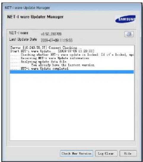NET-i ware Update Manager NET-i ware Updater Manager SAMSUNG NET-i ware v0.501.098709 Last Update Date 2009-07-09 11:19:56 Server [10.240.53.37] Connect Checking ... Start NET-i ware Update... [2009-07-09 11:20:03] .... Checking whether NET-i ware update is locked. If it's locked, up .... Receiving NET-i ware Update information .... Analyzing update data file .... You already have the latest version. .... NET-i ware Update completed Check New Version Log Clear Hide