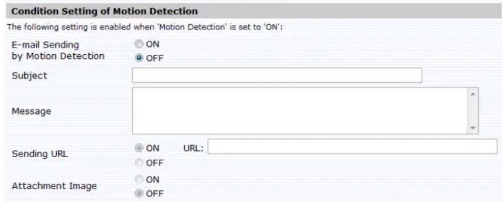 Condition Setting of Motion Detection The following setting is enabled when 'Motion Detection' is set to 'ON': E-mail Sending by Motion Detection ON OFF Subject Message Sending URL ON URL: OFF Attachment Image ON OFF