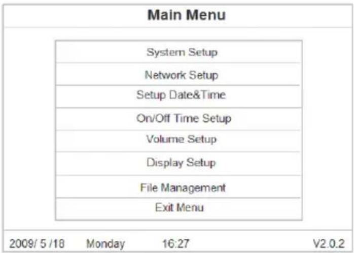 Main Menu System Setup Network Setup Setup Date&Time On/Off Time Setup Volume Setup Display Setup File Management Exit Menu 2009/5/18 Monday 16:27 V2.0.2