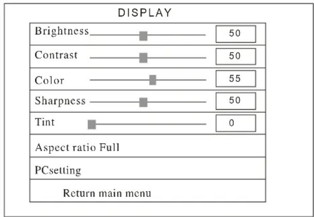 DISPLAY Brightness —— ■ —— 50 Contrast —— ■ —— 50 Color —— ■ —— 55 Sharpness —— ■ —— 50 Tint —— ■ —— 0 Aspect ratio Full PCsetting Return main menu