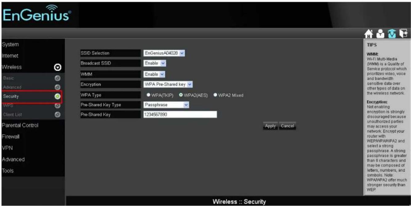 EnGenius® System Internet Wireless Basic Advanced Security WPS Client List Parental Control Firewall VPN Advanced Tools SSID Selection EnGeniusA04028 Broadcast SSID Enable WMM Enable Encryption WPA Pre-Shared key WPA Type ● WPA(TKIP) ● WPA2(AES) ● WPA2 Mixed Pre-Shared Key Type Passphrase Pre-Shared Key 1234567890 Apply Cancel Wireless :: Security TIPS WMM: Wi-Fi Multi-Media (WMM) is a Quality of Service protocol which prioritizes video, voice and bandwidth sensitive data over other types of data on the wireless network. Encryption: Not enabling encryption is strongly discouraged because unauthorized parties may access your network. Encrypt your router with WEPA/WPA/WPA2 and select a strong passphrase. A strong passphrase is greater than 8 characters and may be composed of letters, numbers, and symbols. Note: WPA/WPA2 offer much stronger security than WEP.