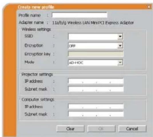 Create new profile Profile name : Adapter name : 11a/b/g Wireless LAN MiniPCI Express Adapter Wireless settings SSID : Encryption : OFF Encryption key : Mode : AD-HOC Projector settings IP address : Subnet mask : Computer settings IP address : Subnet mask : Clear Cancel