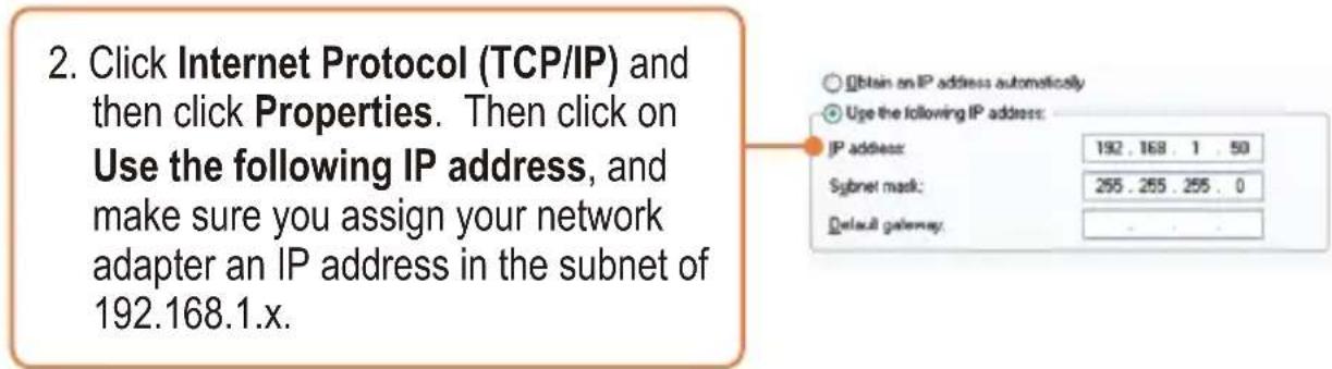 2. Click Internet Protocol (TCP/IP) and then click Properties. Then click on Use the following IP address, and make sure you assign your network adapter an IP address in the subnet of 192.168.1.x.