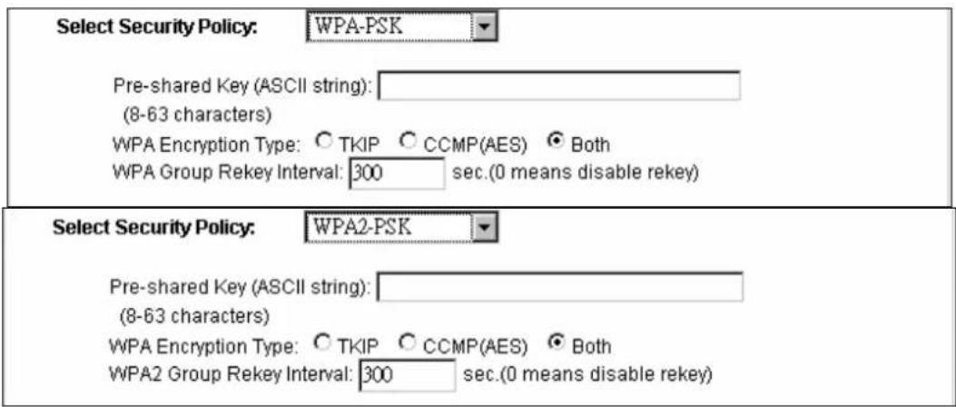 Select Security Policy: WPA-PSK Pre-shared Key (ASCII string): (8-63 characters) WPA Encryption Type: ○ TKIP ○ CCMP(AES) ● Both WPA Group Rekey Interval: 300 sec.(0 means disable rekey) Select Security Policy: WPA2-PSK Pre-shared Key (ASCII string): (8-63 characters) WPA Encryption Type: ○ TKIP ○ CCMP(AES) ● Both WPA2 Group Rekey Interval: 300 sec.(0 means disable rekey)