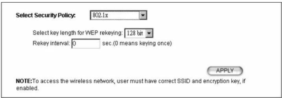 Select Security Policy: 802.1x Select key length for WEP rekeying: 128 bit Rekey interval: 0 sec.(0 means keying once) APPLY NOTE:To access the wireless network, user must have correct SSID and encryption key, if enabled.