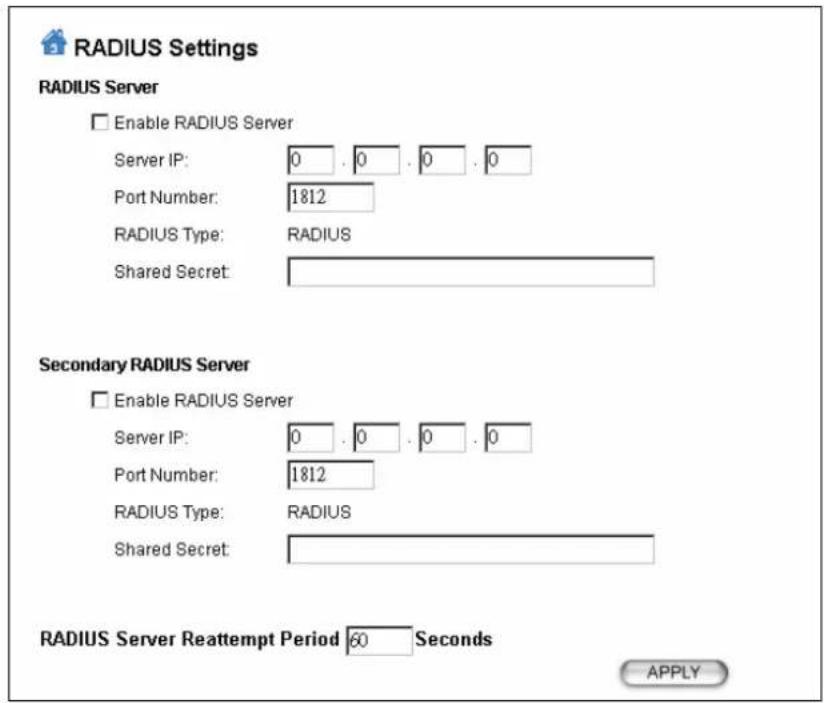 RADIUS Settings RADIUS Server Enable RADIUS Server Server IP: 0 . 0 . 0 . 0 Port Number: 1812 RADIUS Type: RADIUS Shared Secret: Secondary RADIUS Server Enable RADIUS Server Server IP: 0 . 0 . 0 . 0 Port Number: 1812 RADIUS Type: RADIUS Shared Secret: RADIUS Server Reattempt Period 60 Seconds APPLY
