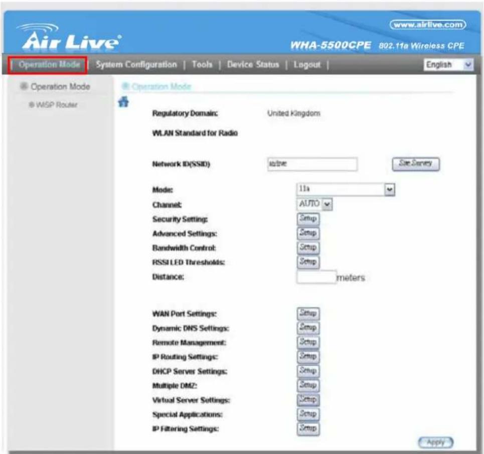 Air Live® www.airlive.com WHA-5500CPE 802.11a Wireless CPE Operation Mode | System Configuration | Tools | Device Status | Logout | Operation Mode WISP Router Operation Mode Regulatory Domain: United Kingdom WLAN Standard for Radio Network ID(SSID): drive Size Survey Mode: 11x Channel: AUTO Security Setting: Setup Advanced Settings: Setup Bandwidth Control: Setup RSSI LED Thresholds: Setup Distance: meters WAN Port Settings: Setup Dynamic DNS Settings: Setup Remote Management: Setup IP Routing Settings: Setup DHCP Server Settings: Setup Multiple DM2: Setup Virtual Server Settings: Setup Special Applications: Setup IP Filtering Settings: Setup Apply