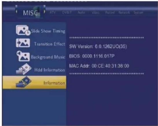 MISC ATV Ctrl+T Audio Video Road Network System Slide Show Timing Transition Effect Background Music Hdd Information Information SW Version: 6.0.1262UO(35) BIOS: 0000.1116.017P MAC Addr: 00:CE:40:31:38:00 ------------------------