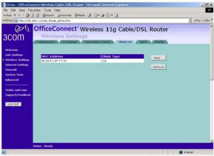 3Com - OfficeConnect Wireless Cable/DSL Router - Microsoft Internet Explorer File Edit View Favorites Tools Help Back Search Favorites Media Address http://192.168.1 thin_frame_admin.htm OfficeConnect® Wireless 11g Cable/DSL Router Wireless Settings Configuration Encryption Connections Control Client List WINS Profile Welcome LAN Settings Wireless Settings Internet Settings Firewall System Tools Advanced Status and Logs Support/Feedback LOG OUT MAC Address Client Type 00-38-F1-9F-77-78 11b Help Refresh Status : Ready