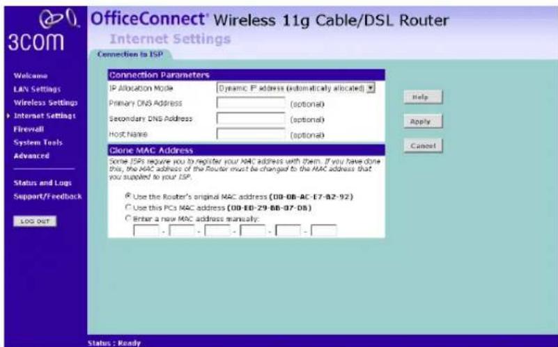 OfficeConnect® Wireless 11g Cable/DSL Router Internet Settings Connection to ISP Welcome LAN Settings Wireless Settings Internet Settings Firewall System Tools Advanced Status and Logs Support/F/rebound LOG OUT Connection Parameters IP Allocation Mode Dynamic P address (automatically allocated) Primary DNS Address (optional) Secondary DNS Address (optional) Host Name (optional) Clone MAC Address Some ISPs require you to register your MAC address with them. If you have done this, the MAC address of the Router must be changed to the MAC address that you supplied to your ISP. Use the Router's original MAC address (00-08-AC-E7-BZ-92) Use this PCs MAC address (00-08-29-08-07-08) Enter a new MAC address manually: Help Apply Cancel Status : Ready