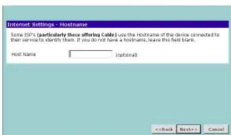Internet Settings - Hostname Some ISP's (particularly those offering Cable) use the Hostname of the device connected to their service to identify them. If you do not have a hostname, leave this field blank. Host Name (optional) <> Cancel