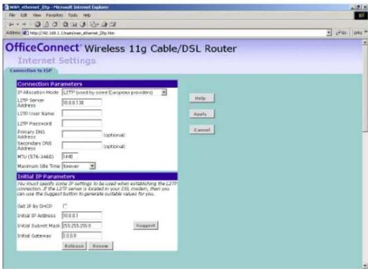 OfficeConnect® Wireless 11g Cable/DSL Router Internet Settings Connection to ISP Connection Parameters IP Allocation Mode: LTTP (used by some European providers) L2TP Server Address: 10.0.138 L2TP User Name: L2TP Password: Primary DNS Address: (optional) Secondary DNS Address: (optional) MTU (576-3460) 1440 Maximum Idle Time: forever Initial IP Parameters You must specify some IP settings to be used when establishing the LTTP connection. If the LTTP server is located in your DSL modem, then you can use the Suggest button to generate suitable values for you. Get IP By DHCP: Initial IP Address: 10.0.0.1 Initial Subnet Mask: 95.295.295.0 Initial Gateway: 0.0.0 Suggest Help Apply Cancel