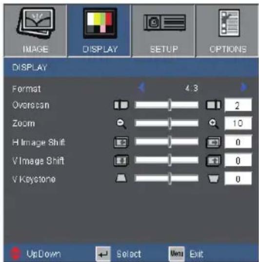 IMAGE DISPLAY SETUP OPTIONS DISPLAY Format 4.3 Overscan 2 Zoom 10 H Image Shift 0 V Image Shift 0 V Keystone 0 UpDown Select Menu Exit
