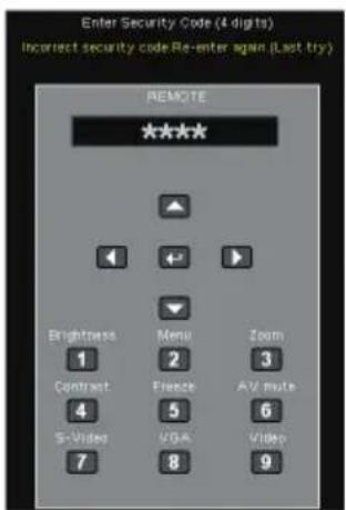 Enter Security Code (4 digits) Incorrect security code Re-enter again (Last try) REMOTE **** ▲ ◄ ← ▶ ▼ Brightness 1 Contract 4 S-Video 7 Menu 2 Freeze 5 VGA 8 Zoom 3 AV Route 6 Video 9