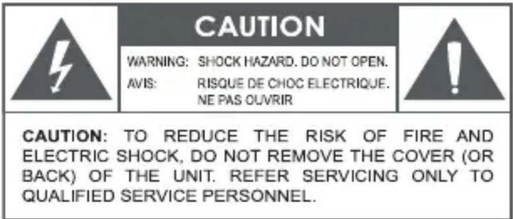 CAUTION WARNING: SHOCK HAZARD. DO NOT OPEN. AVIS: RISQUE DE CHOC ELECTRIQUE. NE PAS OUVRIR CAUTION: TO REDUCE THE RISK OF FIRE AND ELECTRIC SHOCK, DO NOT REMOVE THE COVER (OR BACK) OF THE UNIT. REFER SERVICING ONLY TO QUALIFIED SERVICE PERSONNEL.