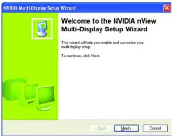 NVIDIA Multi-Display Setup Wizard Welcome to the NVIDIA nView Multi-Display Setup Wizard This wizard will help you enable and customize your multi-display setup. To continue, click Next.