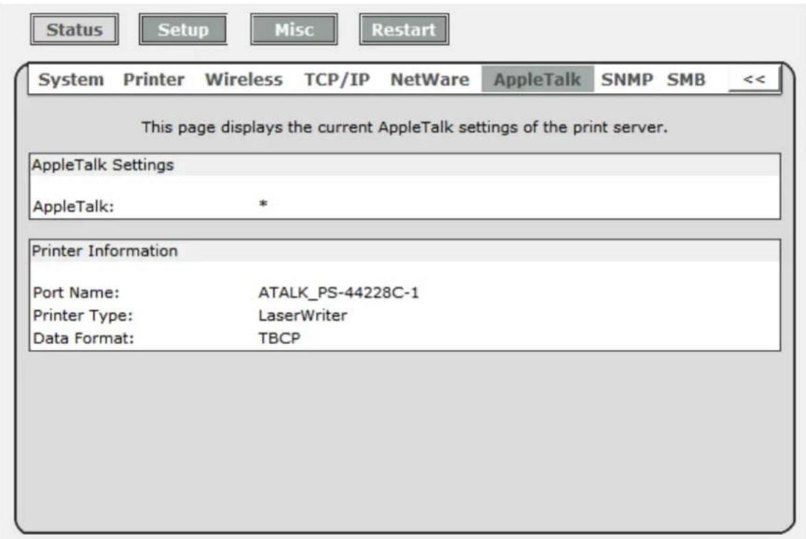 Status Setup Misc Restart System Printer Wireless TCP/IP NetWare AppleTalk SNMP SMB << This page displays the current AppleTalk settings of the print server. AppleTalk Settings AppleTalk: * Printer Information Port Name: ATALK_PS-44228C-1 Printer Type: LaserWriter Data Format: TBCP