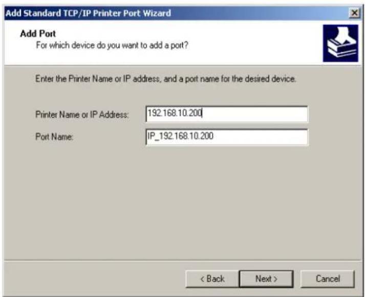 Add Standard TCP/IP Printer Port Wizard Add Port For which device do you want to add a port? Enter the Printer Name or IP address, and a port name for the desired device. Printer Name or IP Address: 192.168.10.200 Port Name: IP_192.168.10.200 < Back Next > Cancel