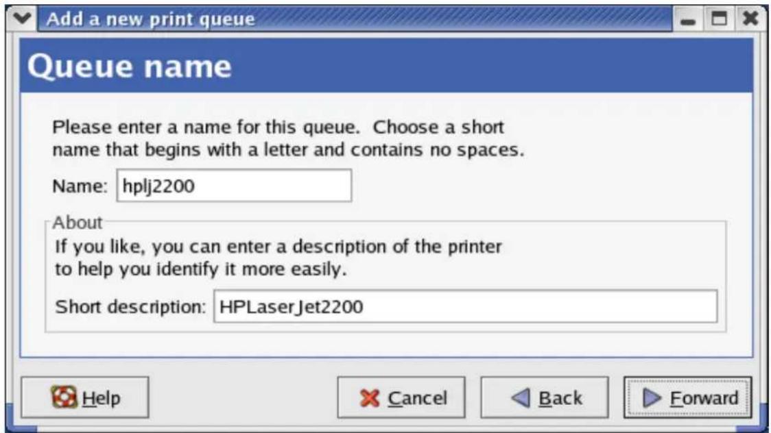 Add a new print queue Queue name Please enter a name for this queue. Choose a short name that begins with a letter and contains no spaces. Name: hplj2200 About If you like, you can enter a description of the printer to help you identify it more easily. Short description: HPLaserJet2200 Help Cancel Back Forward