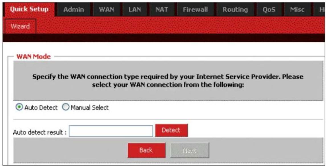 Quick Setup Admin WAN LAN NAT Firewall Routing QoS Misc H Wizard WAN Mode Specify the WAN connection type required by your Internet Service Provider. Please select your WAN connection from the following: Auto Detect Manual Select Auto detect result : Detect Back Next