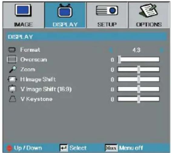 IMAGE DISPLAY SETUP OPTIONS DISPLAY Format 4:3 Overscan 0 Zoom 0 H Image Shift 0 V Image Shift (16:8) 0 V Keystone 0 Up / Down Select Menu off