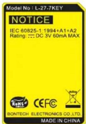 Model No : L-27-7KEY NOTICE IEC 60825-1:1994+A1+A2 Rating: == DC 3V 60mA MAX RoHS CEFC BONTECH ELECTRONICS CO.,LTD. MADE IN CHINA