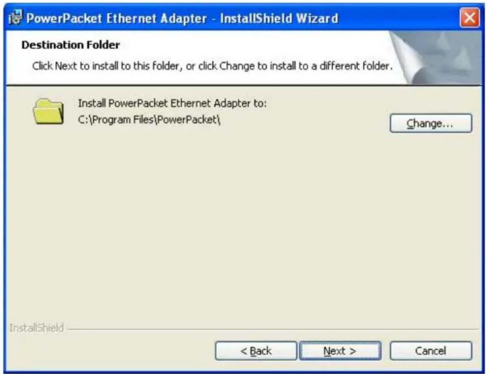 PowerPacket Ethernet Adapter - InstallShield Wizard Destination Folder Click Next to install to this folder, or click Change to install to a different folder. Install PowerPacket Ethernet Adapter to: C:\Program Files\PowerPacket\ Change... InstallShield < Back Next > Cancel