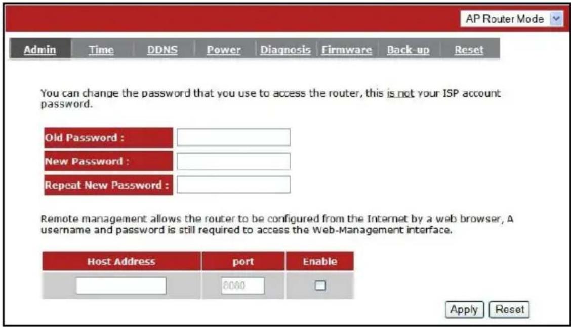AP Router Mode Admin Time DDNS Power Diagnosis Firmware Back-up Reset You can change the password that you use to access the router, this is not your ISP account password. Old Password : New Password : Repeat New Password : Remote management allows the router to be configured from the Internet by a web browser, A username and password is still required to access the Web-Management interface. Host Address port Enable 8000 Apply Reset