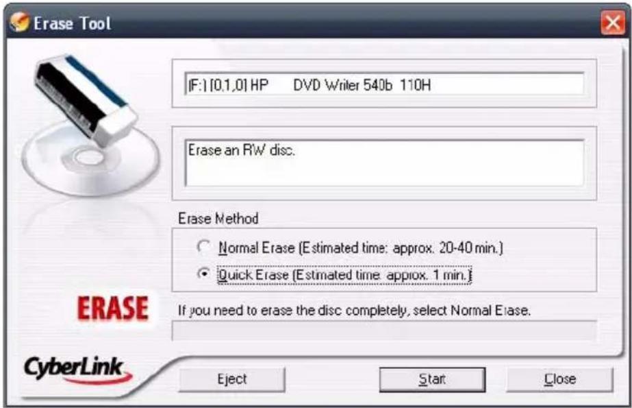 Erase Tool [F:][0,1,0] HP DVD Writer 540b 110H Erase an RW disc. Erase Method Normal Erase (Estimated time: approx. 20-40 min.) Quick Erase (Estimated time: approx. 1 min.) If you need to erase the disc completely, select Normal Erase. CyberLink Eject Start Close