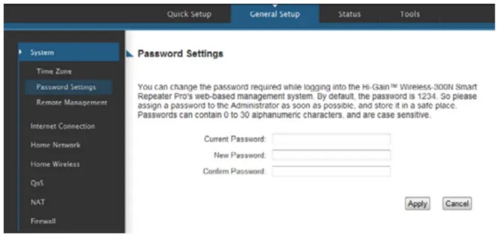 Quick Setup General Setup Status Tools System Time Zone Password Settings Remote Management Internet Connection Home Network Home Wireless QoS NAT Firewall Password Settings You can change the password required while logging into the Hi-Gain™ Wireless-300N Smart Repeater Pro's web-based management system. By default, the password is 1234. So please assign a password to the Administrator as soon as possible, and store it in a safe place. Passwords can contain 0 to 30 alphanumeric characters, and are case sensitive. Current Password: New Password: Confirm Password: Apply Cancel