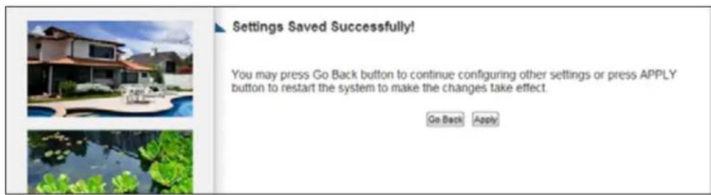 Settings Saved Successfully! You may press Go Back button to continue configuring other settings or press APPLY button to restart the system to make the changes take effect. Go Back Apply