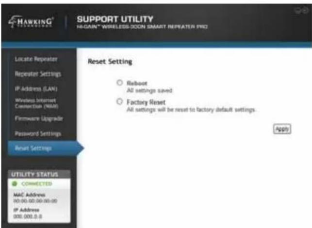 SUPPORT UTILITY HI-GAIN® WIRELESS DOON SMART REPEATER PRO Reset Setting ○ Reboot All settings saved ○ Factory Reset All settings will be reset to factory default settings. Apply Activate Repeater Repeater Settings IP Address (LAN) Wireless Internet Connection (WIN) Firmware Upgrade Password Settings Reset Settings UTILITY STATUS ● CONNECTED MAC Address 90.00.00.00.00.00 IP Address 800.000.0.0 Utility