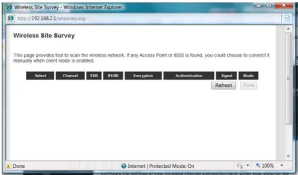 Wireless Site Survey This page provides tool to scan the wireless network. If any Access Point or IBSS is found, you could choose to connect it manually when client mode is enabled. Select Channel SSID BSSID Encryption Authentication Signal Mode Refresh Done Done Internet | Protected Mode: On 100%