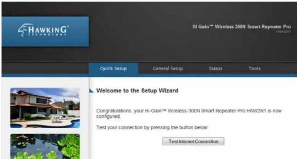 HAWKING® TECHNOLOGY III Gain™ Wireless-300N Smart Repeater Pro HAW2R1 Quick Setup General Setup Status Tools Welcome to the Setup Wizard Congratulations, your Hi-Gain™ Wireless-300N Smart Repeater Pro HAW2R1 is now configured. Test your connection by pressing the button below Test Internet Connection