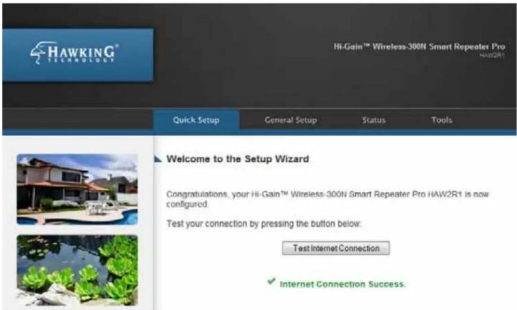 HAWKING® Hi-Gain™ Wireless-300N Smart Repeater Pro HAW2R1 Quick Setup General Setup Status Tools Welcome to the Setup Wizard Congratulations, your Hi-Gain™ Wireless-300N Smart Repeater Pro HAW2R1 is now configured. Test your connection by pressing the button below: Test Internet Connection Internet Connection Success.