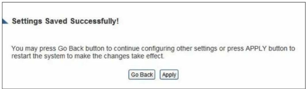 Settings Saved Successfully! You may press Go Back button to continue configuring other settings or press APPLY button to restart the system to make the changes take effect. Go Back Apply