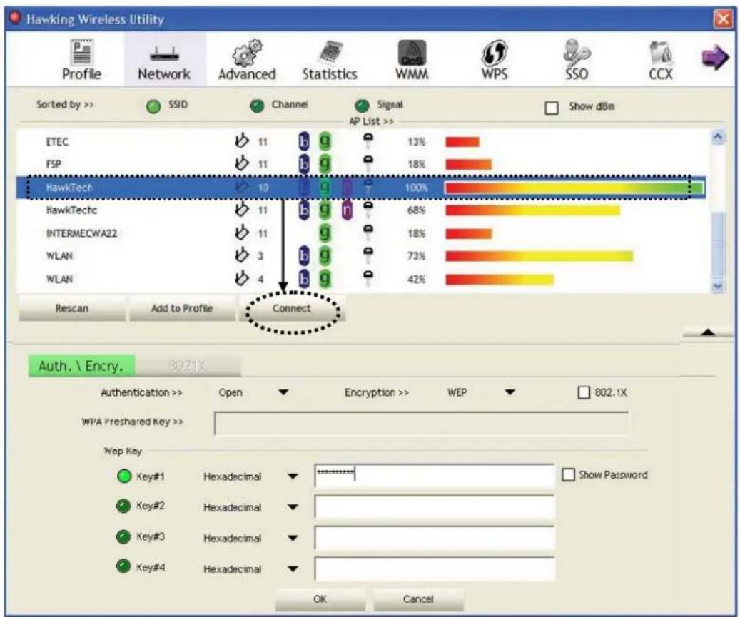 Hawking Wireless Utility Profile Network Advanced Statistics WMM WPS SSO CCX Sorted by >> SSID Channel Signal Show dBm AP List >> ETEC 11 b g 13% FSP 11 b g 18% HawkTech 10 g 100% HawkTechc 11 b g 68% INTERMECWA22 11 g 18% WLAN 3 b g 73% WLAN 4 b g 42% Rescan Add to Profile Connect Auth. \ Encry. 3021X Authentication >> Open Encryption >> WEP 802.1X WPA Preshared Key >> Wep Key Key#1 Hexadecimal Key#2 Hexadecimal Key#3 Hexadecimal Key#4 Hexadecimal Show Password OK Cancel