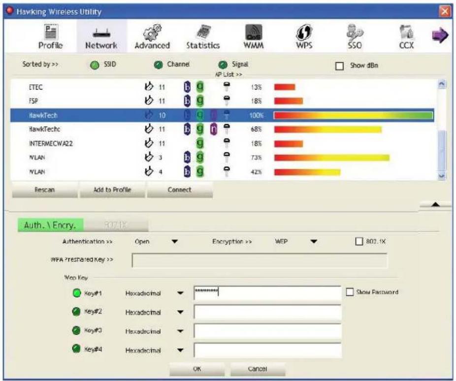 Hawking Wireless Utility Profile Network Advanced Statistics WMM WPS SSO CCX Sorted by >> SSID Channel Signal AP List >> Show dBn ETEC 11 b g 13% FSP 11 b g 18% HawkTech 10 b g 100% HawkTechc 11 b g 68% INTERMECWA22 11 g 18% NLAN 3 b g 73% NLAN 4 b g 42% Rescan Add to Profile Connect Auth. \ Encry. R07.1X Authentication >> Open Encryption >> WEP 802.1X WPA Preshared Key >> Voo Key Key#1 Hexadecimal ********# Key#2 Hexadecimal Key#3 Hexadecimal Key#4 Hexadecimal OK Cancel