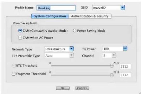 Profile Name: Hawking SSID: marvell2 System Configuration Authentication & Security Power Saving Mode CAM (Constantly Awake Mode) Power Saving Mode CAM when AC Power Network Type Infrastructure Tx Power 100 118 Preamble Type Auto Channel 5 RTS Threshold 0 2312 2312 Fragment Threshold 0 2312 2312 OK CANCEL