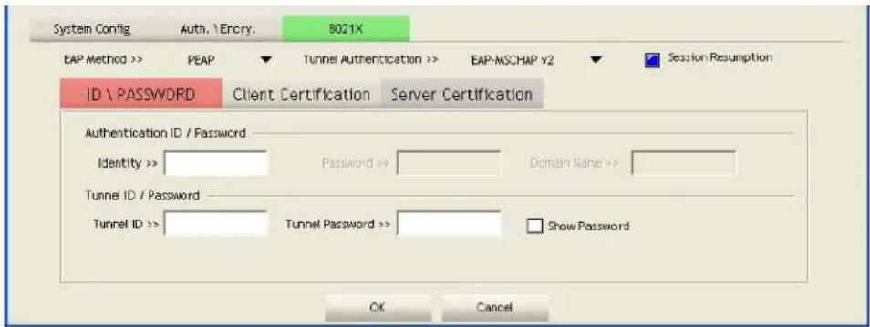 System Config Auth. / Encry. B021X EAP Method >> PEAP ▼ Tunnel Authentication >> EAP-MSCHAP v2 ▼ Session Resumption ID \ PASSWORD Client Certification Server Certification Authentication ID / Password Identity >> Password >> Domain Name >> Tunnel ID / Password Tunnel ID >> Tunnel Password >> Show Password OK Cancel