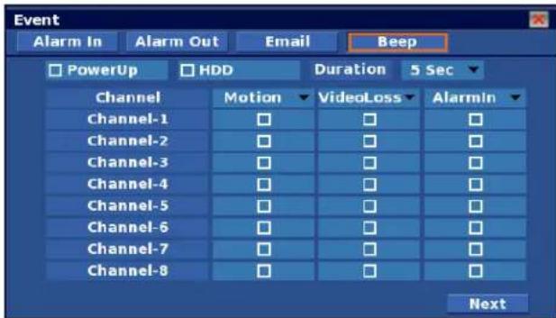 Event Alarm In Alarm Out Email Beep PowerUp HDD Duration 5 Sec Channel Motion VideoLoss AlarmIn Channel-1 □ □ □ Channel-2 □ □ □ Channel-3 □ □ □ Channel-4 □ □ □ Channel-5 □ □ □ Channel-6 □ □ □ Channel-7 □ □ □ Channel-8 □ □ □ Next